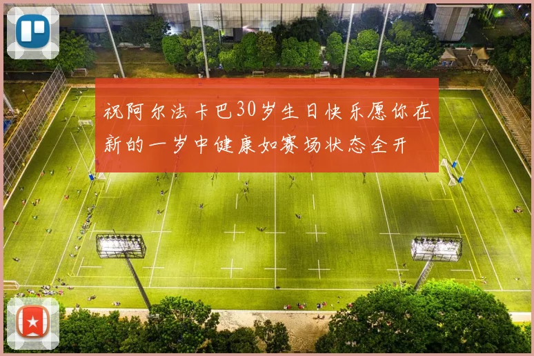 祝阿尔法卡巴30岁生日快乐愿你在新的一岁中健康如赛场状态全开