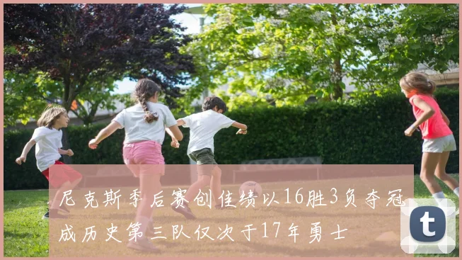 尼克斯季后赛创佳绩以16胜3负夺冠成历史第三队仅次于17年勇士