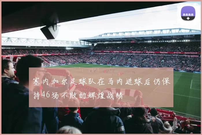 塞内加尔足球队在马内进球后仍保持46场不败的辉煌战绩