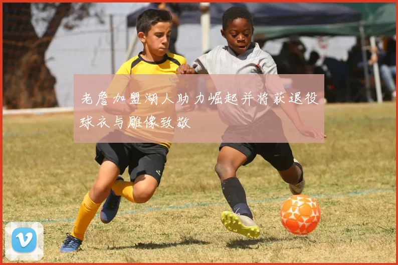 老詹加盟湖人助力崛起并将获退役球衣与雕像致敬