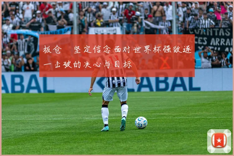 板仓滉坚定信念面对世界杯强敌逐一击破的决心与目标