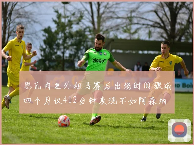 恩瓦内里外租马赛后出场时间骤减四个月仅412分钟表现不如阿森纳