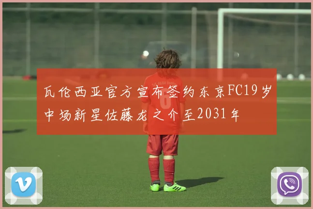 瓦伦西亚官方宣布签约东京FC19岁中场新星佐藤龙之介至2031年