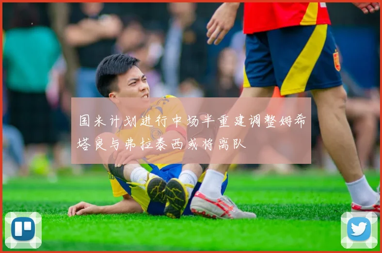 国米计划进行中场半重建调整姆希塔良与弗拉泰西或将离队